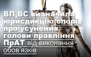 ВП ВС визначила юрисдикцію спорів про усунення голови правління ПрАТ від виконання обов’язків