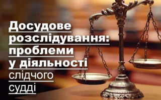 Досудове розслідування: проблеми у діяльності слідчого судді