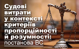 Судові витрати у контексті критеріїв пропорційності й розумності: постанова ВС