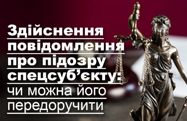 Здійснення повідомлення про підозру спецсуб’єкту: чи можна його передоручити