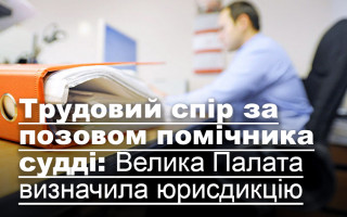 Трудовий спір за позовом помічника судді: Велика Палата визначила юрисдикцію