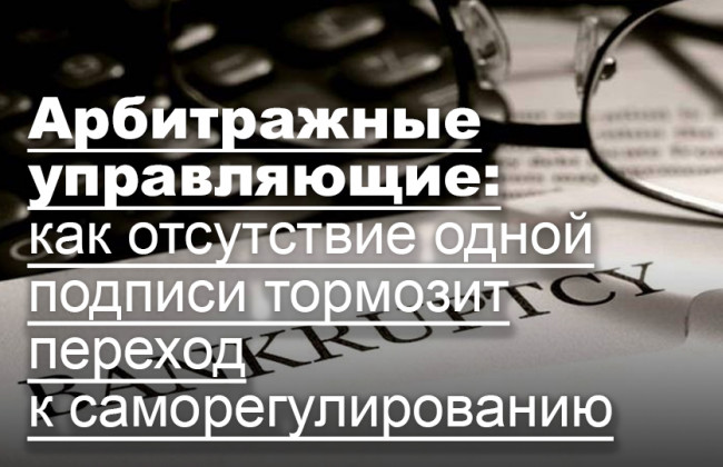 Арбитражные управляющие: как отсутствие одной подписи тормозит переход к саморегулированию