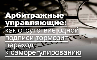 Арбитражные управляющие: как отсутствие одной подписи тормозит переход к саморегулированию