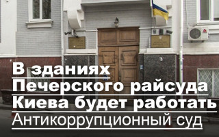 В зданиях Печерского райсуда Киева будет работать Антикоррупционный суд