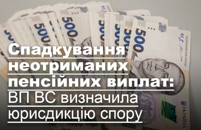 Спадкування неотриманих пенсійних виплат: ВП ВС визначила юрисдикцію спору