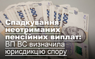 Спадкування неотриманих пенсійних виплат: ВП ВС визначила юрисдикцію спору