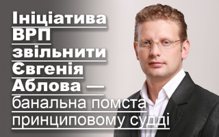Ініціатива ВРП звільнити Євгенія Аблова — банальна помста принциповому судді