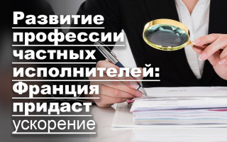 Развитие профессии частных исполнителей: Франция придаст ускорение