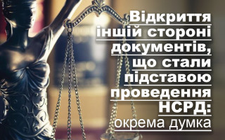 Відкриття іншій стороні документів, що стали підставою проведення НСРД: окрема думка