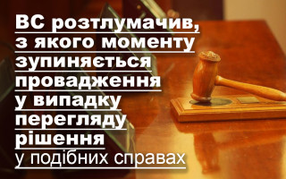 ВС розтлумачив, з якого моменту зупиняється провадження у випадку перегляду рішення у подібних справах