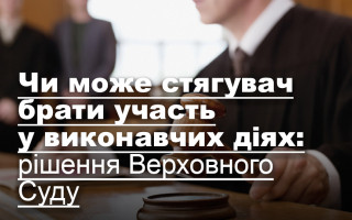 Чи може стягувач брати участь у виконавчих діях: рішення Верховного Суду