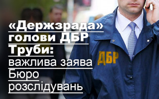 «Держзрада» голови ДБР Труби: важлива заява Бюро розслідувань