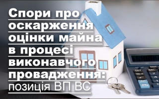 Спори про оскарження оцінки майна в процесі виконавчого провадження: позиція ВП ВС