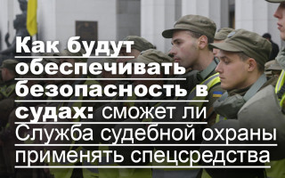 Как будут обеспечивать безопасность в судах: сможет ли Служба судебной охраны применять спецсредства