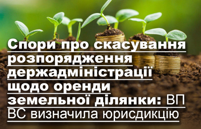 Спори про скасування розпорядження держадміністрації щодо оренди земельної ділянки: ВП ВС визначила юрисдикцію