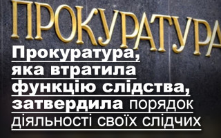 Прокуратура, яка втратила функцію слідства, затвердила порядок діяльності своїх слідчих
