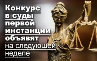 Конкурс в суды первой инстанции объявят на следующей неделе