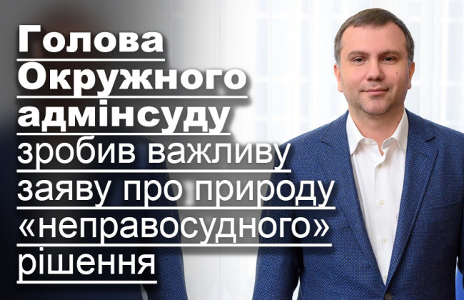 Голова Окружного адмінсуду зробив важливу заяву про природу «неправосудного» рішення