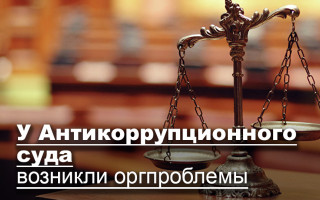 У Антикоррупционного суда возникли оргпроблемы