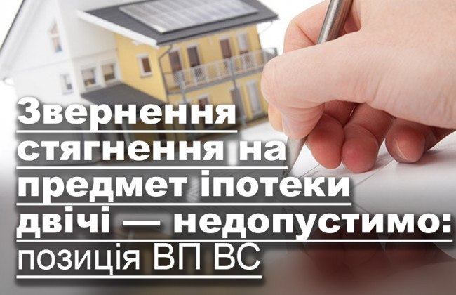 Звернення стягнення на предмет іпотеки двічі — недопустимо: позиція ВП ВС