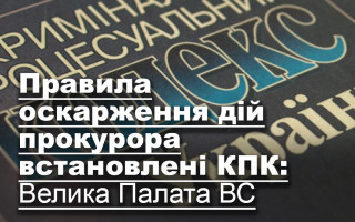Правила оскарження дій прокурора встановлені КПК: Велика Палата ВС