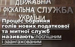 Процес обрання голів нових податкової та митної служб називають поспішним і заангажованим