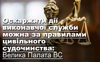 Оскаржити дії виконавчої служби можна за правилами цивільного судочинства: Велика Палата ВС