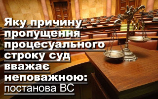 Яку причину пропущення процесуального строку суд вважає неповажною: постанова ВС