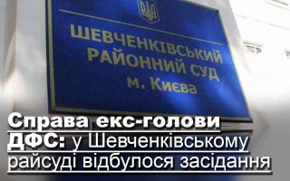 Справа екс-голови ДФС: у Шевченківському райсуді відбулося засідання
