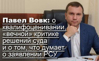 Павел Вовк: о квалифоценивании, «вечной» критике решений суда и о том, что думает о заявлении РСУ