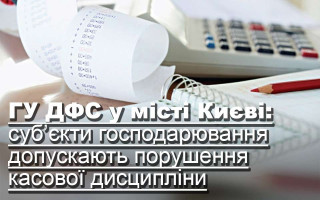 ГУ ДФС у місті Києві: суб’єкти господарювання допускають порушення касової дисципліни