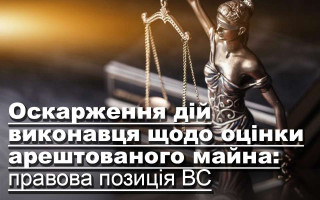 Оскарження дій виконавця щодо оцінки арештованого майна: правова позиція ВС