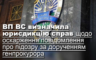 ВП ВС визначила юрисдикцію справ щодо оскарження повідомлення про підозру за дорученням генпрокурора