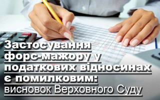 Застосування форс-мажору у податкових відносинах є помилковим: висновок Верховного Суду