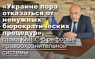 «Украине пора отказаться от ненужных бюрократических процедур», — глава КМЕС о реформе правоохранительной системы