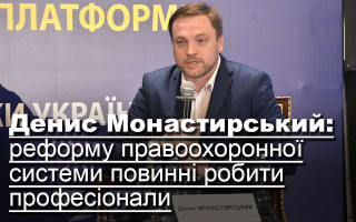 Денис Монастирський: реформу правоохоронної системи повинні робити професіонали