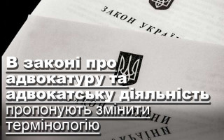 В законі про адвокатуру та адвокатську діяльність пропонують змінити термінологію