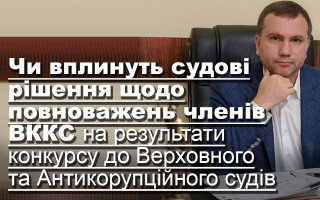 Чи вплинуть судові рішення щодо повноважень членів ВККС на результати конкурсу до Верховного та Антикорупційного судів