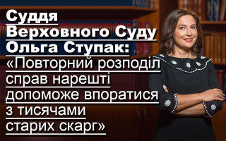 Суддя Верховного Суду Ольга Ступак: «Повторний розподіл справ нарешті допоможе впоратися з тисячами старих скарг»