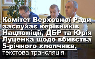 Комітет Верховної Ради заслухає керівників Нацполіції, ДБР та Юрія Луценка щодо вбивства 5-річного хлопчика, текстова трансляція