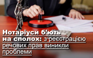 Нотаріуси б’ють на сполох: з реєстрацією речових прав виникли проблеми