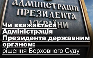 Чи вважається Адміністрація Президента державним органом: рішення Верховного Суду