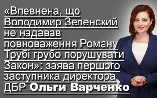 «Впевнена, що Володимир Зеленский не надавав повноваження Роману Трубі грубо порушувати Закон»: заява першого заступника директора ДБР Ольги Варченко