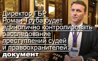 Директор ГБР Роман Труба будет единолично контролировать расследование преступлений судей и правоохранителей: документ