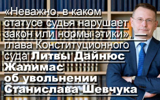 «Неважно, в каком статусе судья нарушает закон или нормы этики», — глава Конституционного суда Литвы Дайнюс Жалимас об увольнении Станислава Шевчука