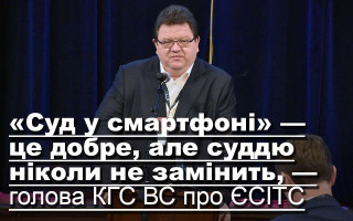 «Суд у смартфоні» — це добре, але суддю ніколи не замінить, — голова КГС ВС про ЄСІТС