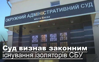 Суд визнав законним існування ізоляторів СБУ