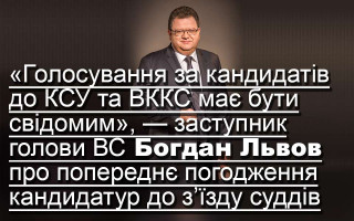 «Голосування за кандидатів до КСУ та ВККС має бути свідомим», — заступник голови ВС Богдан Львов про попереднє погодження кандидатур до з’їзду суддів