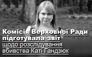 Комісія Верховної Ради підготувала звіт щодо розслідування вбивства Каті Гандзюк