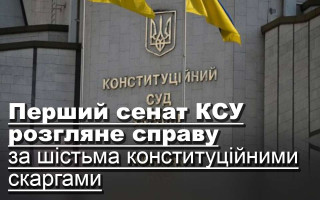 Перший сенат КСУ розгляне справу за шістьма конституційними скаргами